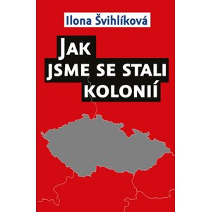 Jak jsme se stali kolonií -  Ilona Švihlíková