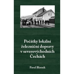 Počátky lokální železniční dopravy v severovýchodních Čechách -  Pavel Blatník