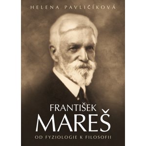 František Mareš Od fyziologie k filosofii -  Helena Pavličíková