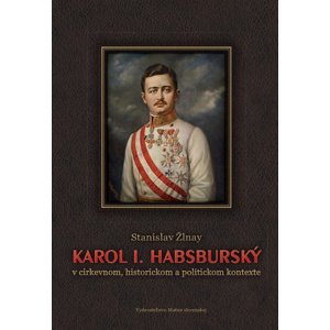 Karol I. Habsburský v cirkevnom, historickom a politickom kontexte -  Stanislav Žlnay