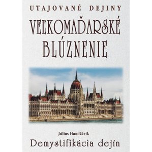 Veľkomaďarské blúznenie Demystifikácia dejín -  Július Handžárik