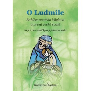 O Ludmile Babičce svatého Václava a první české svaté -  Kateřina Šťastná