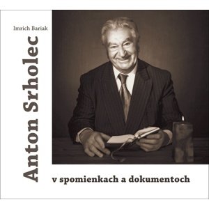 Anton Srholec v spomienkach a dokumentoch -  Imrich Bariak