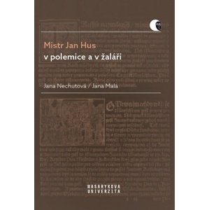 Mistr Jan Hus v polemice a v žaláři -  Jana Nechutová