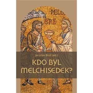 Kdo byl Melchisedek? -  Jaroslav Brož