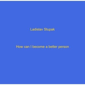 How I become a better person? -  Ladislav Stupak