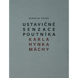 Ustavičné senzace poutníka Karla Hynka Máchy -  Miroslav Koloc