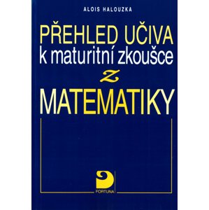 Přehled učiva k maturitní zkoušce z matematiky -  Alois Halouzka
