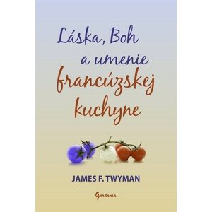 Láska, Boh a umenie francúzskej kuchyne -  James F. Twyman