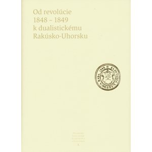 Od revolúcie 1848 - 1849 k dualistickému Rakúsko-Uhorsku -  Kolektív autorov