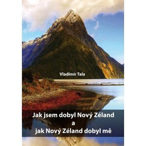 Jak jsem dobyl Nový Zéland a jak Nový Zéland dobyl mě -  Vladimír Tala