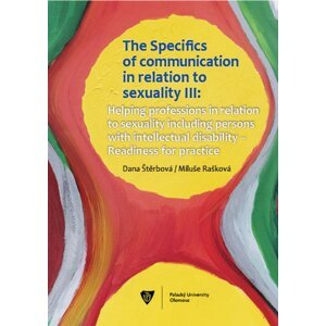 The Specifics of communication in relation to sexuality III. Helping professions in relation to sexuality including persons with intellectual disabili -  Dana Štěrbová