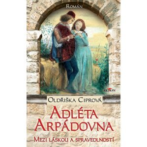 Adléta Arpádovna - Mezi láskou a spravedlností -  Oldřiška Ciprová
