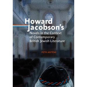 Howard Jacobson´s Novels in the Context of Contemporary British Jewish Literature -  Petr Anténe