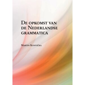 De opkomst van de Nederlandse grammatica. Over grammaticalisatie en andere verwante ontwikkelingen in de geschiedenis van het Nederlands -  Martin Konvička