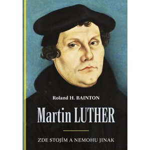 Martin Luther Zde stojím a nemohu jinak -  Roland H. Bainton
