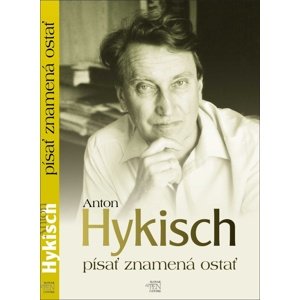Písať znamená ostať -  Anton Hykisch