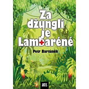 Za džunglí je Lambaréné -  MUDr. Petr Bartůněk CSc.