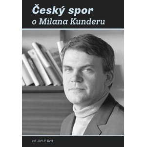 Český spor o Milana Kunderu -  Jiří P. Kříž