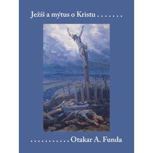 Ježíš a mýtus o Kristu -  Otakar A. Funda