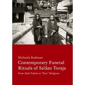 Contemporary Funeral Rituals of Sa'dan Toraja. From Aluk Todolo to "New" Religions -  Michaela Budiman