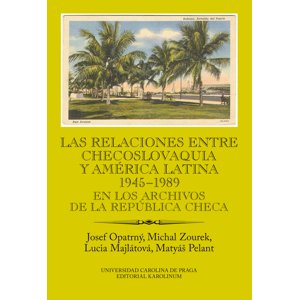 Las relaciones entre Checoslovaquia y América Latina 1945-1989. En los archivos de la República Checa -  Josef Opatrný