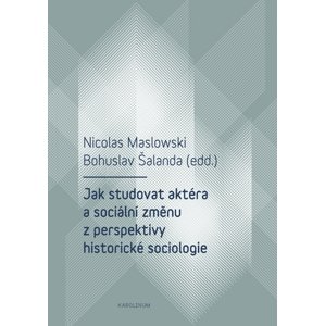 Jak studovat aktéra a sociální změnu z perspektivy historické sociologie -  Bohuslav Šalanda
