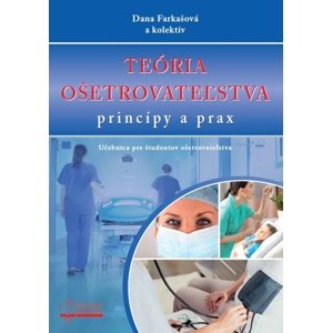 Teória ošetrovateľstva, princípy a prax -  Dana Farkašová