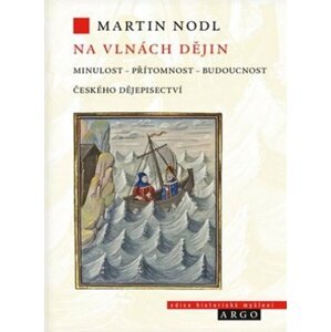 Na vlnách dějin: minulost, přítomnost a budoucnost českého dějepisectví -  Martin Nodl