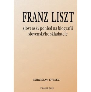 Franz Liszt – slovenský pohled na biografii slovenského skladatele -  Miroslav Demko
