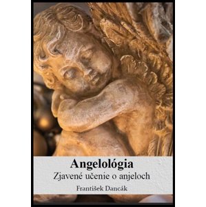 Angelológia - Zjavené učenie o Anjeloch -  František Dancák