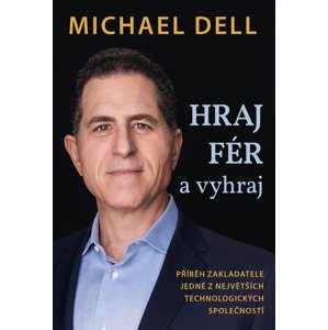 Hraj fér a vyhraj: Příběh zakladatele jedné z největších technologických společností -  Michael Dell