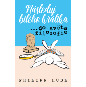 Následuj bílého králíka...do světa filozofie -  Philipp Hübl