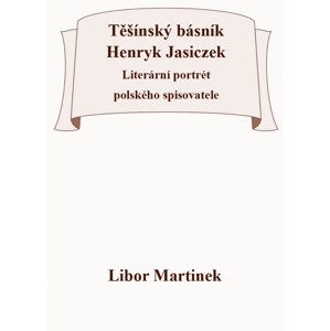 Těšínský básník Henryk Jasiczek -  Doc. PhDr. Libor Martinek Ph.D.