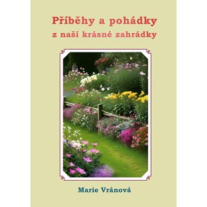 Příběhy a pohádky z naší krásné zahrádky -  Marie Vránová