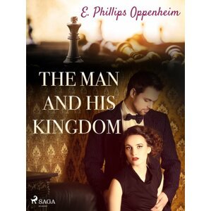 The Man and His Kingdom -  Edward Phillips Oppenheim