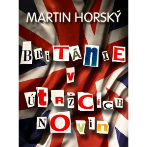Británie v útržcích novin -  Martin Horský