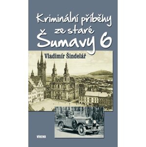 Kriminální příběhy ze staré Šumavy 6 -  Vladimír Šindelář