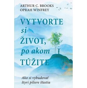 Vytvorte si život, po akom túžite -  Arthur C. Brooks