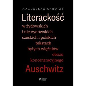 Literackość w żydowskich i nie-żydowskich czeskich i polskich tekstach byłych więźniów obozu koncentracyjnego Auschwitz -  Magdalena Gardias