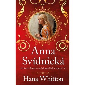 Anna Svídnická – Krásná Anna – nečekaná láska Karla IV. -  Hana Whitton