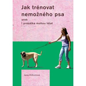 Jak trénovat nemožného psa -  Jane Killionová
