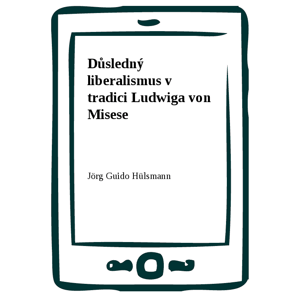 Důsledný liberalismus v tradici Ludwiga von Misese -  Jörg Guido Hülsmann