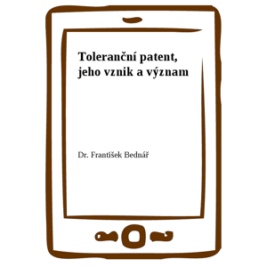 Toleranční patent, jeho vznik a význam -  Dr. František Bednář