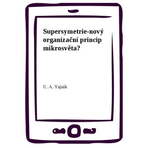 Supersymetrie-nový organizační princip mikrosvěta? -  U. A. Yajnik